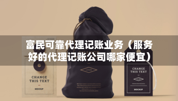富民可靠代理記賬業(yè)務(wù)（服務(wù)好的代理記賬公司哪家便宜）