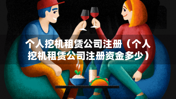 個(gè)人挖機(jī)租賃公司注冊(cè)（個(gè)人挖機(jī)租賃公司注冊(cè)資金多少）