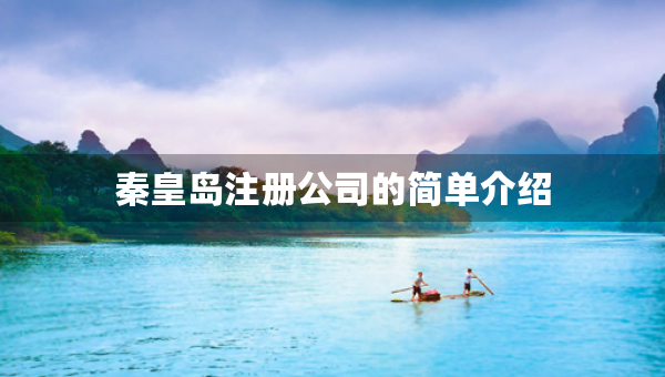 秦皇島注冊(cè)公司的簡(jiǎn)單介紹