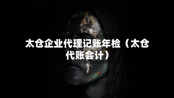 太倉企業(yè)代理記賬年檢（太倉代賬會計）