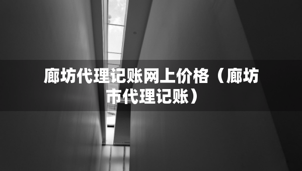 廊坊代理記賬網(wǎng)上價格（廊坊市代理記賬）