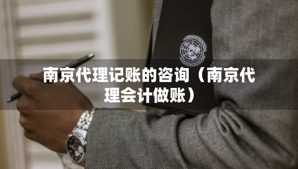 南京代理記賬的咨詢（南京代理會(huì)計(jì)做賬）