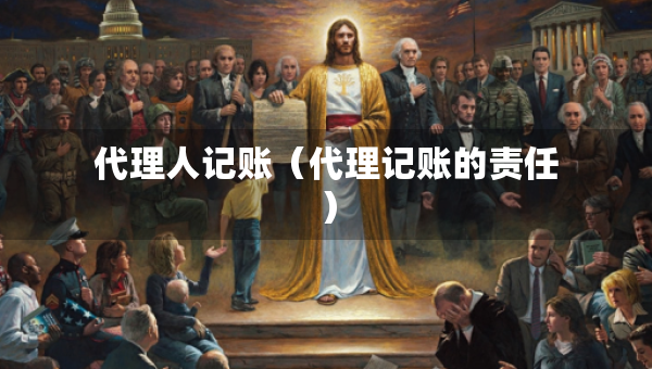 代理人記賬（代理記賬的責(zé)任）