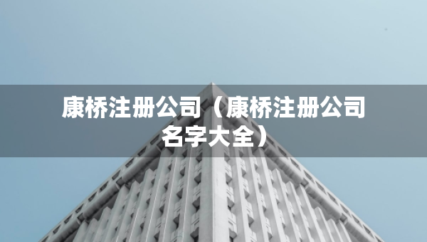 康橋注冊(cè)公司（康橋注冊(cè)公司名字大全）