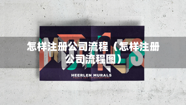 怎樣注冊(cè)公司流程（怎樣注冊(cè)公司流程圖）