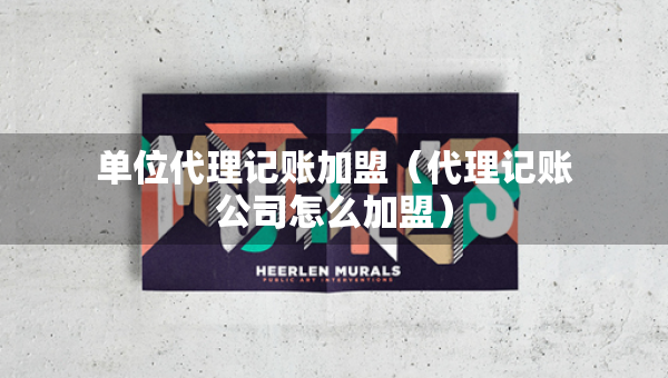 單位代理記賬加盟（代理記賬公司怎么加盟）