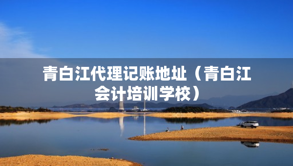 青白江代理記賬地址（青白江會計培訓學校）