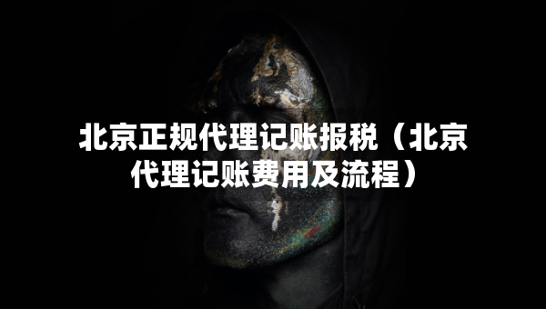 北京正規(guī)代理記賬報(bào)稅（北京代理記賬費(fèi)用及流程）