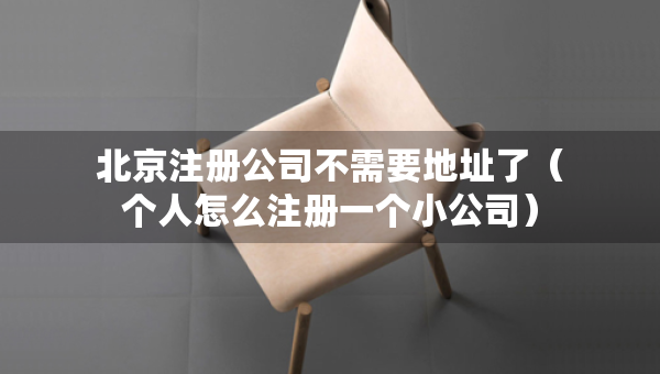 北京注冊(cè)公司不需要地址了（個(gè)人怎么注冊(cè)一個(gè)小公司）