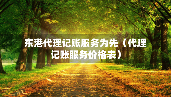 東港代理記賬服務(wù)為先（代理記賬服務(wù)價格表）