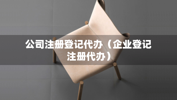 公司注冊登記代辦（企業(yè)登記注冊代辦）