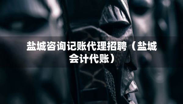 鹽城咨詢記賬代理招聘（鹽城會計代賬）