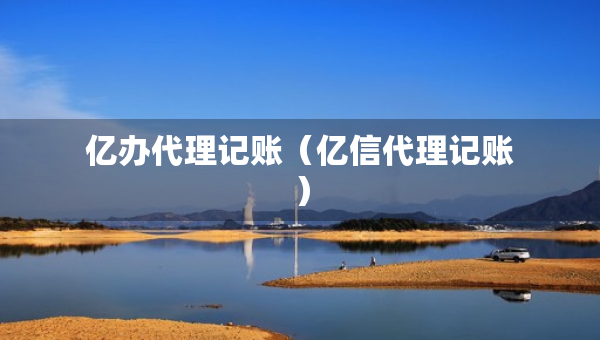 億辦代理記賬（億信代理記賬）