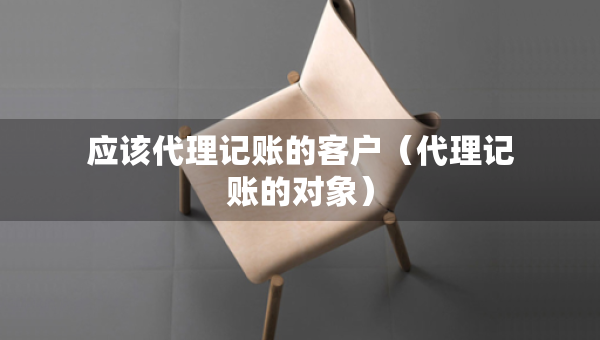 應(yīng)該代理記賬的客戶（代理記賬的對(duì)象）
