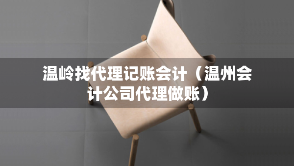 溫嶺找代理記賬會(huì)計(jì)（溫州會(huì)計(jì)公司代理做賬）