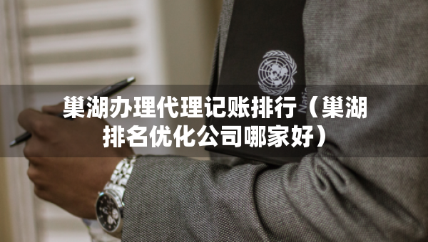 巢湖辦理代理記賬排行（巢湖排名優(yōu)化公司哪家好）