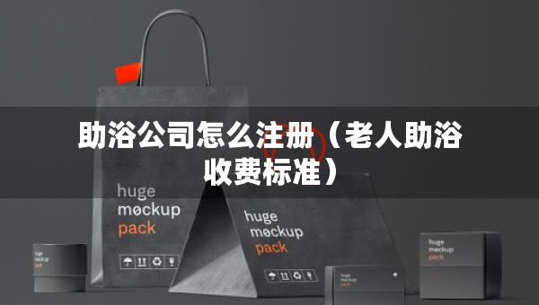 助浴公司怎么注冊(cè)（老人助浴收費(fèi)標(biāo)準(zhǔn)）