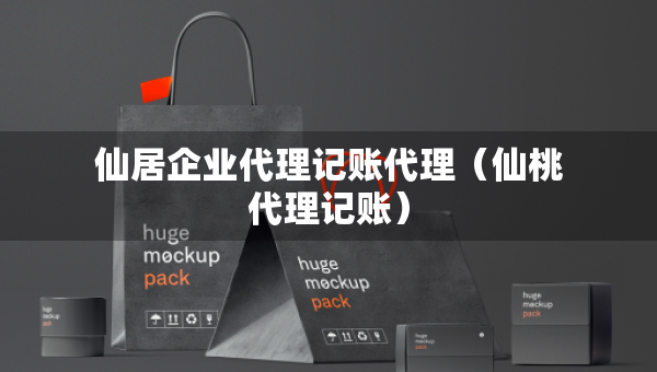 仙居企業(yè)代理記賬代理（仙桃代理記賬）
