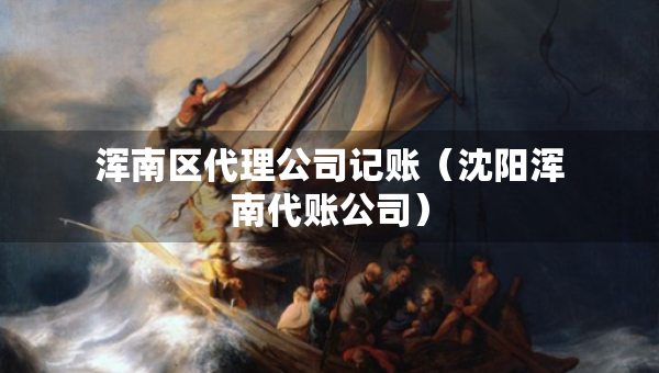 渾南區(qū)代理公司記賬（沈陽渾南代賬公司）