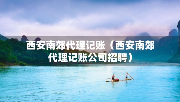西安南郊代理記賬（西安南郊代理記賬公司招聘）