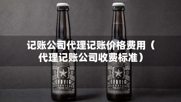記賬公司代理記賬價(jià)格費(fèi)用（代理記賬公司收費(fèi)標(biāo)準(zhǔn)）