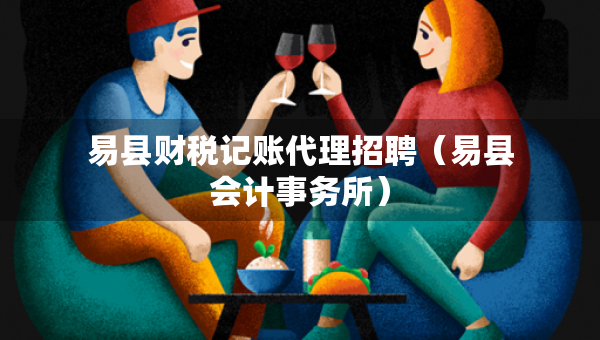 易縣財稅記賬代理招聘（易縣會計事務(wù)所）