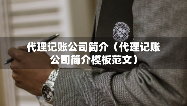 代理記賬公司簡介（代理記賬公司簡介模板范文）