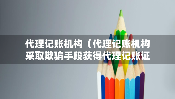 代理記賬機(jī)構(gòu)（代理記賬機(jī)構(gòu)采取欺騙手段獲得代理記賬證書處罰流程圖）
