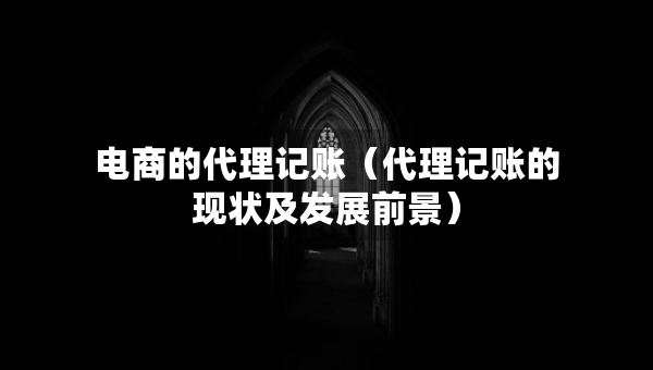 電商的代理記賬（代理記賬的現(xiàn)狀及發(fā)展前景）