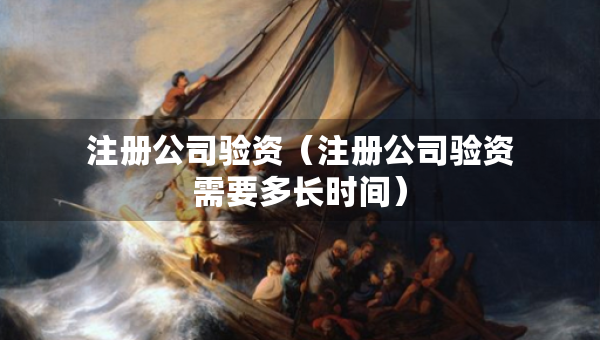 注冊(cè)公司驗(yàn)資（注冊(cè)公司驗(yàn)資需要多長(zhǎng)時(shí)間）