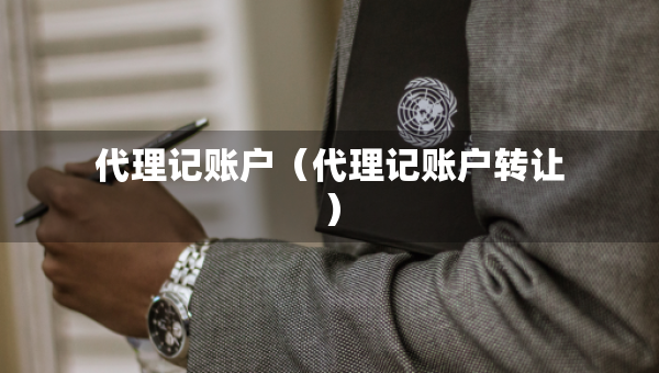 代理記賬戶（代理記賬戶轉(zhuǎn)讓）