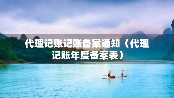 代理記賬記賬備案通知（代理記賬年度備案表）