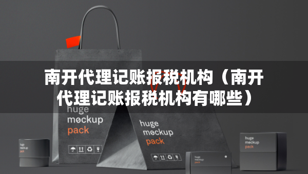 南開代理記賬報稅機構（南開代理記賬報稅機構有哪些）