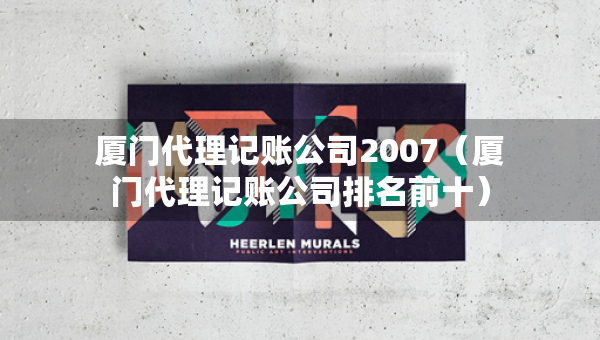 廈門代理記賬公司2007（廈門代理記賬公司排名前十）