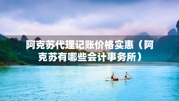 阿克蘇代理記賬價(jià)格實(shí)惠（阿克蘇有哪些會(huì)計(jì)事務(wù)所）