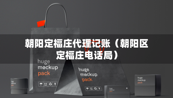 朝陽定福莊代理記賬（朝陽區(qū)定福莊電話局）