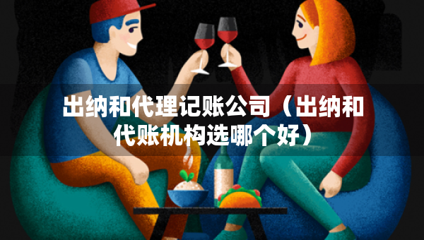 出納和代理記賬公司（出納和代賬機構(gòu)選哪個好）
