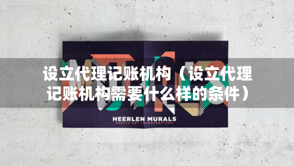 設(shè)立代理記賬機構(gòu)（設(shè)立代理記賬機構(gòu)需要什么樣的條件）