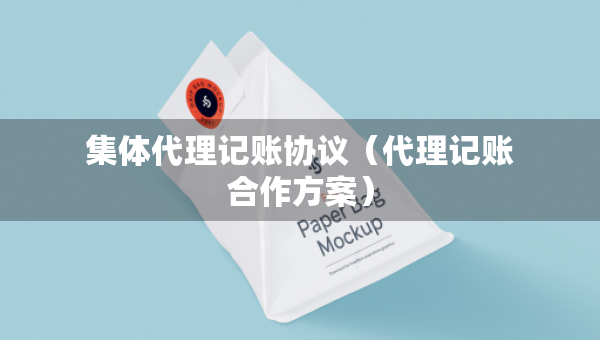 集體代理記賬協(xié)議（代理記賬合作方案）