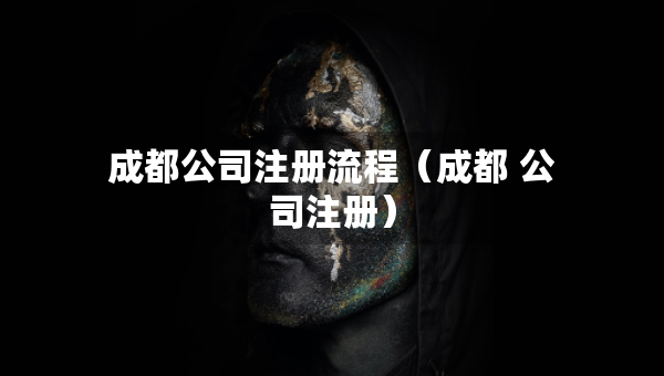 成都公司注冊流程（成都 公司注冊）