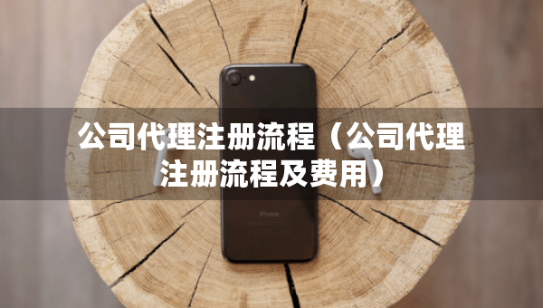 公司代理注冊(cè)流程（公司代理注冊(cè)流程及費(fèi)用）