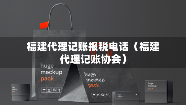 福建代理記賬報(bào)稅電話（福建代理記賬協(xié)會(huì)）