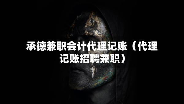 承德兼職會計代理記賬（代理記賬招聘兼職）