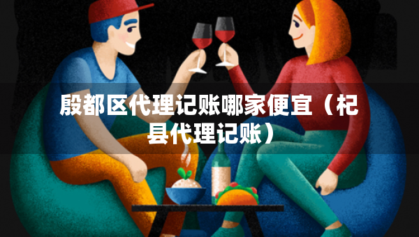 殷都區(qū)代理記賬哪家便宜（杞縣代理記賬）