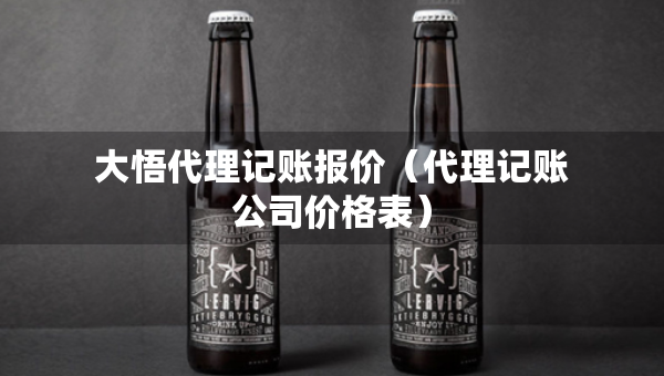 大悟代理記賬報(bào)價(jià)（代理記賬公司價(jià)格表）