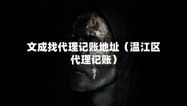 文成找代理記賬地址（溫江區(qū)代理記賬）