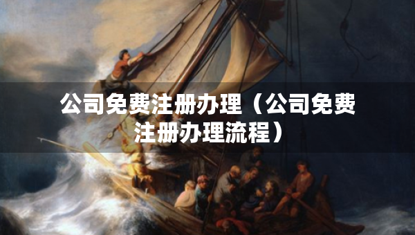 公司免費(fèi)注冊(cè)辦理（公司免費(fèi)注冊(cè)辦理流程）