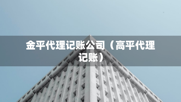 金平代理記賬公司（高平代理記賬）