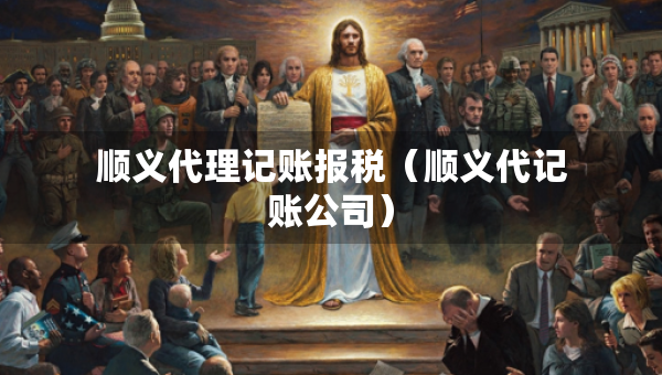 順義代理記賬報(bào)稅（順義代記賬公司）