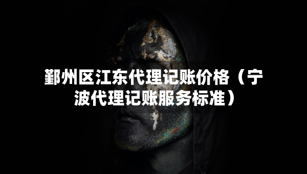 鄞州區(qū)江東代理記賬價(jià)格（寧波代理記賬服務(wù)標(biāo)準(zhǔn)）